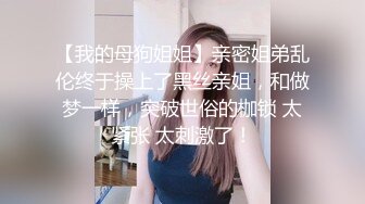 【我的母狗姐姐】亲密姐弟乱伦终于操上了黑丝亲姐，和做梦一样，突破世俗的枷锁 太紧张 太刺激了！