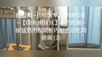 好过瘾~在校大学生学妹校花~【06粉嫩妹妹】小穴粉嫩~被猛男男友调教内射主动吃鸡骑乘 (3)