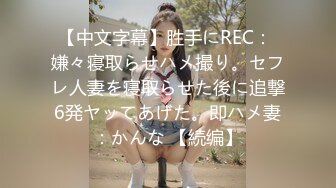 【中文字幕】胜手にREC： 嫌々寝取らせハメ撮り。セフレ人妻を寝取らせた後に追撃6発ヤッてあげた。即ハメ妻：かんな 【続编】