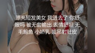 漂亮短发美女 我进去了 你舒服吗 被无套输出 表情舒坦 无毛鲍鱼 小娇乳 拔吊射肚皮