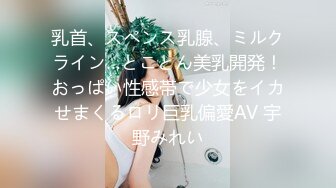 乳首、スペンス乳腺、ミルクライン…とことん美乳開発！おっぱい性感帯で少女をイカせまくるロリ巨乳偏愛AV 宇野みれい