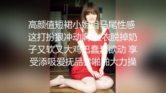 高颜值短裙小姐姐马尾性感 这打扮狠冲动啊 上衣脱掉奶子又软又大鸡巴蠢蠢欲动 享受添吸爱抚品尝啪啪大力操