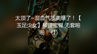 太顶了~混血气质美爆了！【玉足少女】柳腰蜜臀 无套啪啪！ (1)