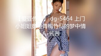 【爱豆传媒】idg-5464 上门小姐姐竟是青梅竹马的梦中情人-茜茜