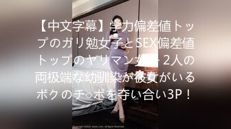 【中文字幕】学力偏差値トップのガリ勉女子とSEX偏差値トップのヤリマン女子 2人の両极端な幼驯染が彼女がいるボクのチ○ポを夺い合い3P！