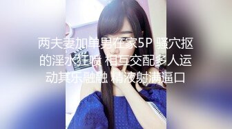 两夫妻加单男在家5P 骚穴抠的淫水狂喷 相互交配多人运动其乐融融 精液射满逼口