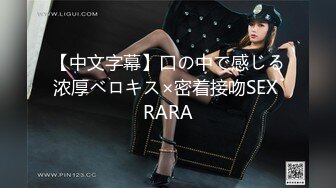 【中文字幕】口の中で感じる浓厚ベロキス×密着接吻SEX RARA