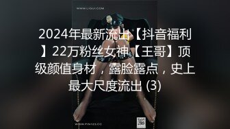 2024年最新流出【抖音福利】22万粉丝女神【王哥】顶级颜值身材，露脸露点，史上最大尺度流出 (3)