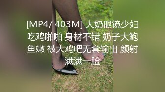 [MP4/ 403M] 大奶眼镜少妇吃鸡啪啪 身材不错 奶子大鲍鱼嫩 被大鸡吧无套输出 颜射满满一脸