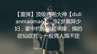 【重弹】顶级约啪大神【dulianmaomao】，32岁离异少妇，家中约炮吊起来操，操的欲仙欲死，一般男人搞不定