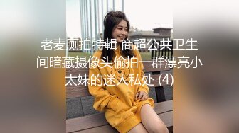 老麦厕拍特輯 商超公共卫生间暗藏摄像头偷拍一群漂亮小太妹的迷人私处 (4)