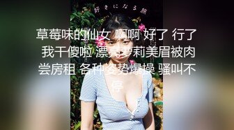 草莓味的仙女 啊啊 好了 行了 我干傻啦 漂亮萝莉美眉被肉尝房租 各种姿势爆操 骚叫不停