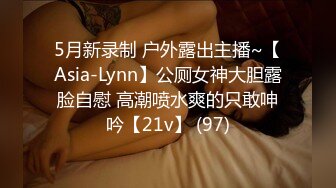 5月新录制 户外露出主播~【Asia-Lynn】公厕女神大胆露脸自慰 高潮喷水爽的只敢呻吟【21v】 (97)