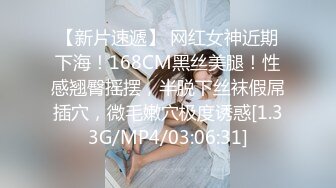 【新片速遞】 网红女神近期下海！168CM黑丝美腿！性感翘臀摇摆，半脱下丝袜假屌插穴，微毛嫩穴极度诱惑[1.33G/MP4/03:06:31]