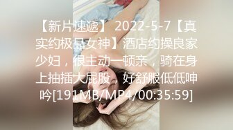 【新片速遞】 2022-5-7【真实约极品女神】酒店约操良家少妇，很主动一顿亲，骑在身上抽插大屁股，好舒服低低呻吟[191MB/MP4/00:35:59]