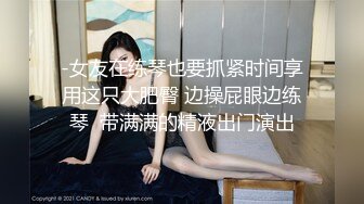 -女友在练琴也要抓紧时间享用这只大肥臀 边操屁眼边练琴  带满满的精液出门演出