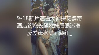 9-18新片速递大神探花辟帝酒店约炮长腿嫩妹眉眼迷离 反差母狗满面潮红_