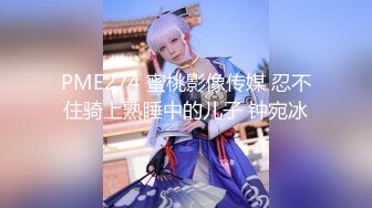 PME274 蜜桃影像传媒 忍不住骑上熟睡中的儿子 钟宛冰