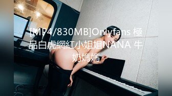 [MP4/830MB]Onlyfans 極品白虎網紅小姐姐NANA 牛奶媽媽