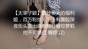 【太宰子颖】曾经很火的福利姬，百万粉丝（下）有露脸深夜街头露出调教鞭打臀控萝莉控不可错过 臀控 (2)