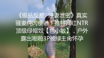 《极品反差✿淫妻泄密》真实骚妻纯肉便器！推特网红NTR顶级绿帽奴【色小敏】，户外露出啪啪3P被绿主肏怀孕