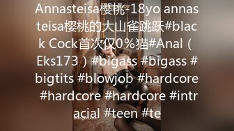 Annasteisa樱桃-18yo annasteisa樱桃的大山雀跳跃#black Cock首次仅0％猫#Anal（Eks173）#bigass #bigass #bigtits #blowjob #hardcore #hardcore #hardcore #intracial #teen #te