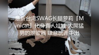 最新台湾SWAG长腿萝莉『Minicat』化身真人娃娃 大屌猛男的泄欲器 肆意玩弄中出